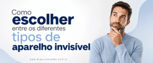 Como escolher entre os diferentes tipos de aparelho invisível