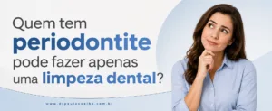 Quem tem periodontite pode fazer apenas uma limpeza dental