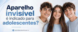 aparelho invisível é indicado para adolescentes