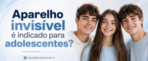 aparelho invisível é indicado para adolescentes